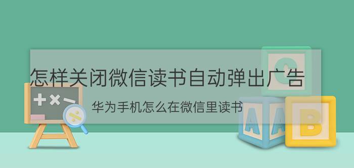 怎样关闭微信读书自动弹出广告 华为手机怎么在微信里读书？